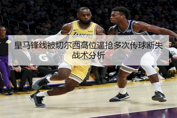 皇马锋线被切尔西高位逼抢多次传球断失战术分析（Betway）