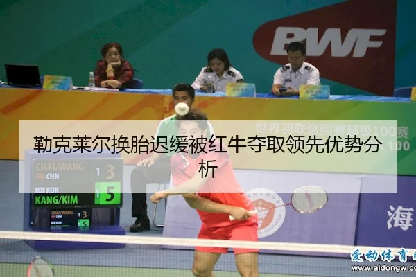 勒克莱尔换胎迟缓被红牛夺取领先优势分析 | Betway